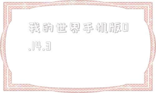 我的世界手机版0.14.3我的世界国际版114下载手机版