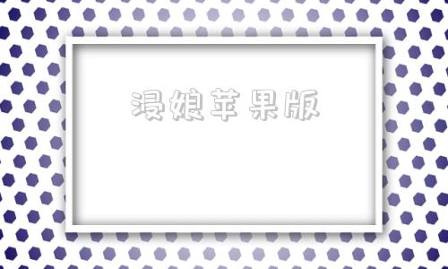 浸娘苹果版桃子移植1000款苹果版