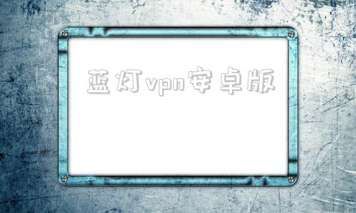 蓝灯vpn安卓版的简单介绍